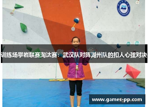训练场攀岩联赛淘汰赛：武汉队对阵湖州队的扣人心弦对决